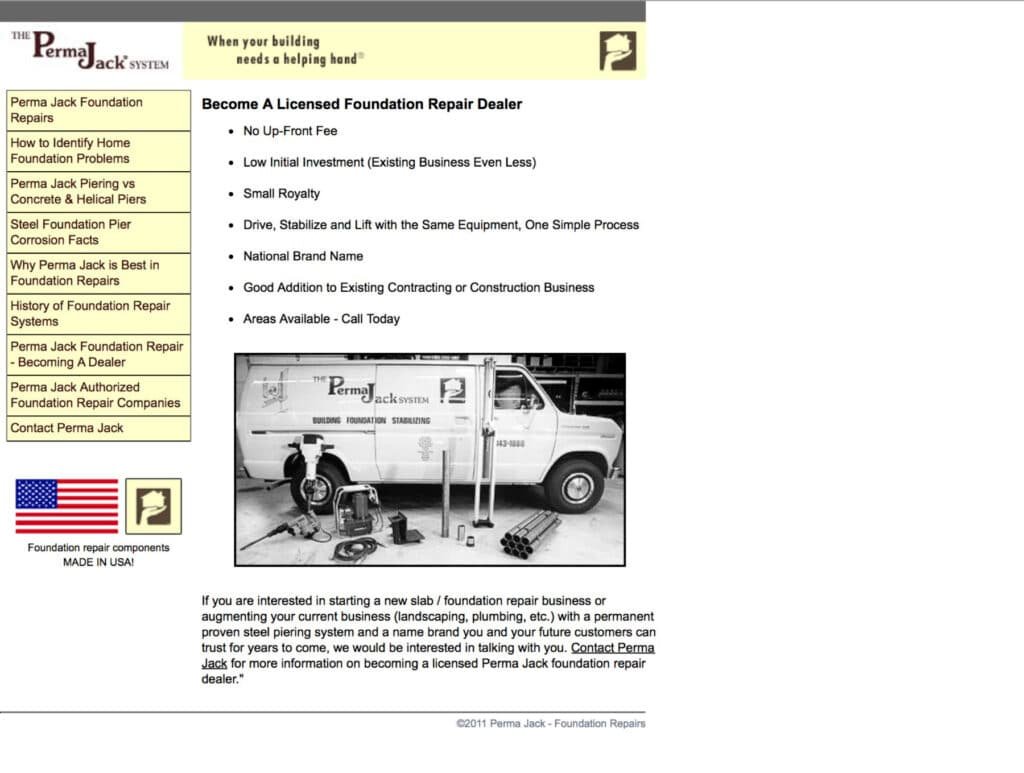 Screenshot of a vintage Perma Jack website page titled "Become A Licensed Foundation Repair Dealer," with the same cream header, logo, tagline, left sidebar navigation, and "Made in USA" badge as on other pages. The main content area lists bullet points on dealer benefits, including no up-front fee, low initial investment, small royalty, national brand name, and available territories. Below the bullets is a black-and-white photo of a Perma Jack branded work van parked in a garage, surrounded by foundation repair equipment including steel pier sections, a hydraulic jack, and tools. A closing paragraph invites contractors interested in starting or augmenting a foundation repair business to contact Perma Jack about becoming a licensed dealer, with a footer reading "©2011 Perma Jack - Foundation Repairs."